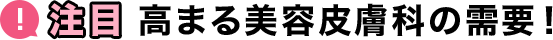 注目！高まる美容皮膚科の需要！