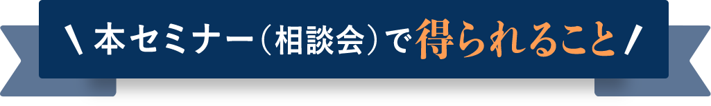 本セミナー（相談会）で得られること