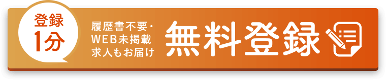 登録1分 履歴書不要・ WEB未掲載求人もお届け 無料登録