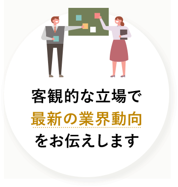 客観的な立場で最新の業界動向をお伝えします