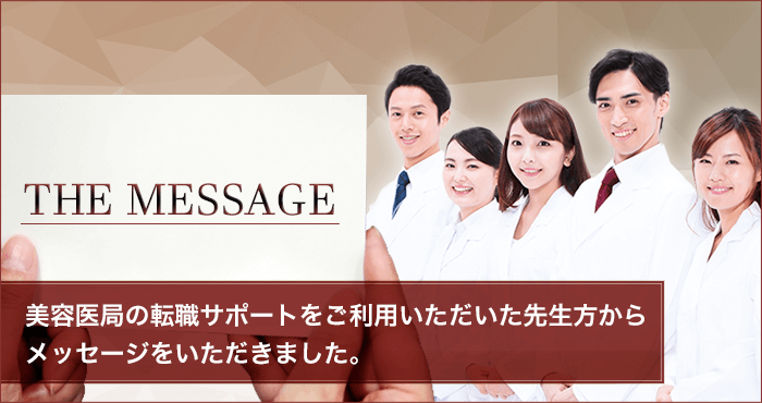 THE MESSAGE 美容医局の転職サポートをご利用いただいた先生方からのメッセージ